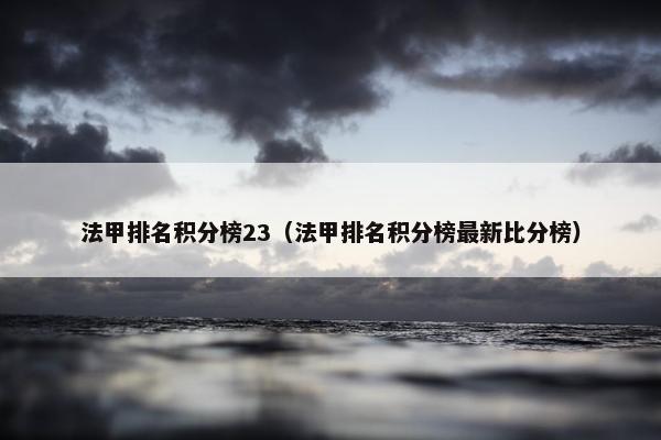 法甲排名积分榜23（法甲排名积分榜最新比分榜）