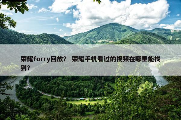荣耀forry回放？ 荣耀手机看过的视频在哪里能找到？