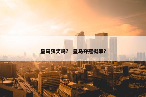 皇马获奖吗？ 皇马夺冠概率？