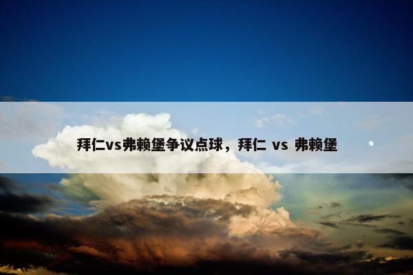 拜仁vs弗赖堡争议点球，拜仁 vs 弗赖堡
