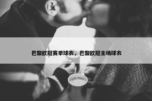 巴黎欧冠赛季球衣，巴黎欧冠主场球衣