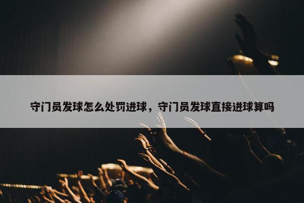 守门员发球怎么处罚进球，守门员发球直接进球算吗