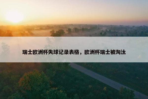 瑞士欧洲杯失球记录表格，欧洲杯瑞士被淘汰