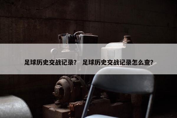 足球历史交战记录？ 足球历史交战记录怎么查？