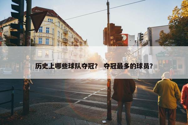 历史上哪些球队夺冠？ 夺冠最多的球员？