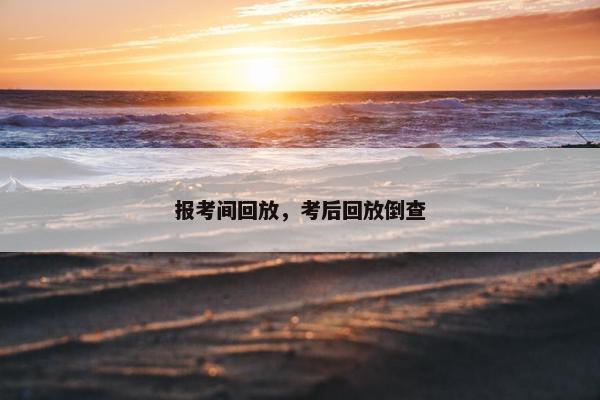 报考间回放，考后回放倒查