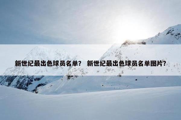 新世纪最出色球员名单？ 新世纪最出色球员名单图片？