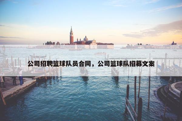 公司招聘篮球队员合同，公司篮球队招募文案