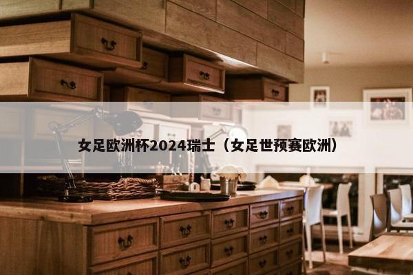 女足欧洲杯2024瑞士（女足世预赛欧洲）