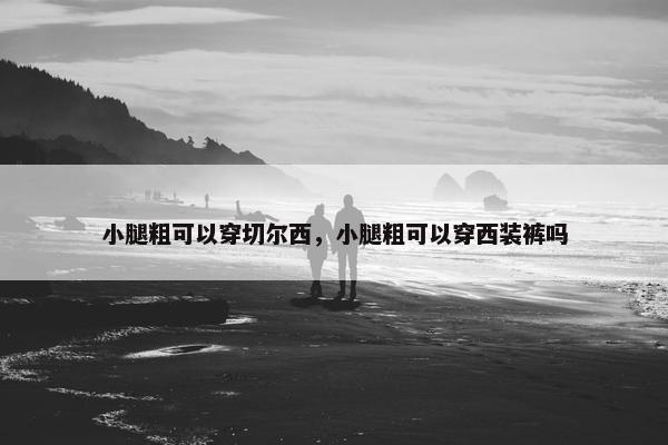小腿粗可以穿切尔西，小腿粗可以穿西装裤吗