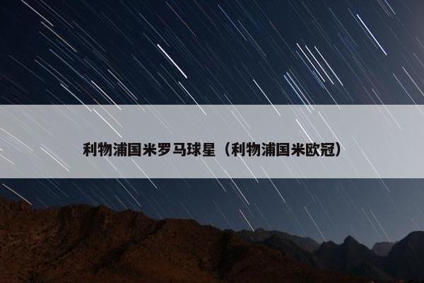 利物浦国米罗马球星（利物浦国米欧冠）