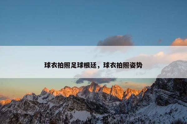 球衣拍照足球根廷，球衣拍照姿势