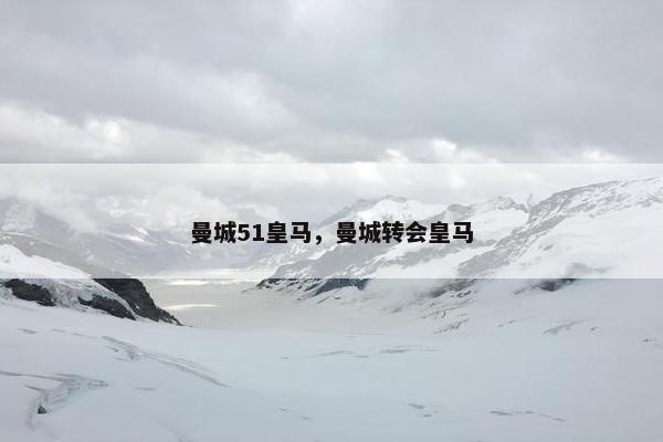 曼城51皇马，曼城转会皇马