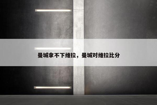 曼城拿不下维拉，曼城对维拉比分