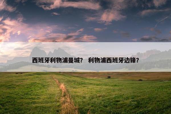 西班牙利物浦曼城？ 利物浦西班牙边锋？