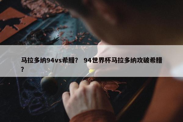 马拉多纳94vs希腊？ 94世界杯马拉多纳攻破希腊？