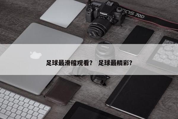 足球最滑稽观看？ 足球最精彩？
