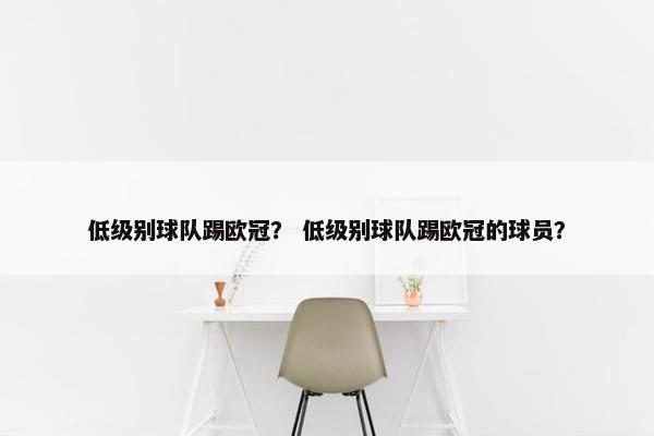低级别球队踢欧冠？ 低级别球队踢欧冠的球员？