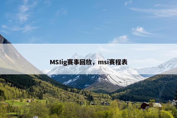 MSIig赛事回放，msi赛程表