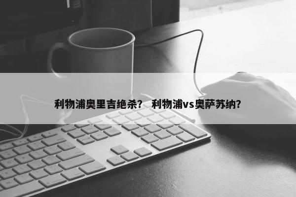 利物浦奥里吉绝杀？ 利物浦vs奥萨苏纳？