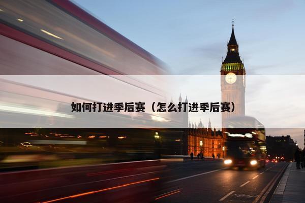 如何打进季后赛（怎么打进季后赛）