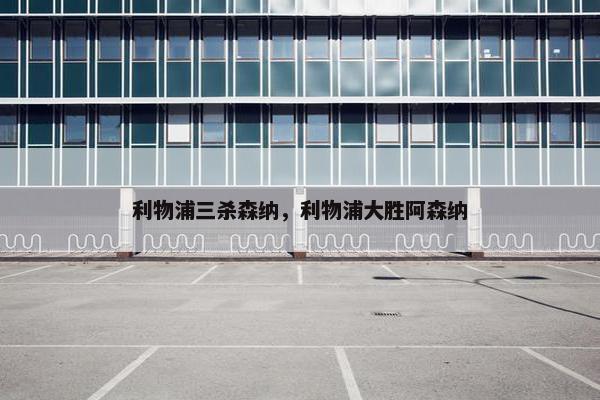 利物浦三杀森纳，利物浦大胜阿森纳