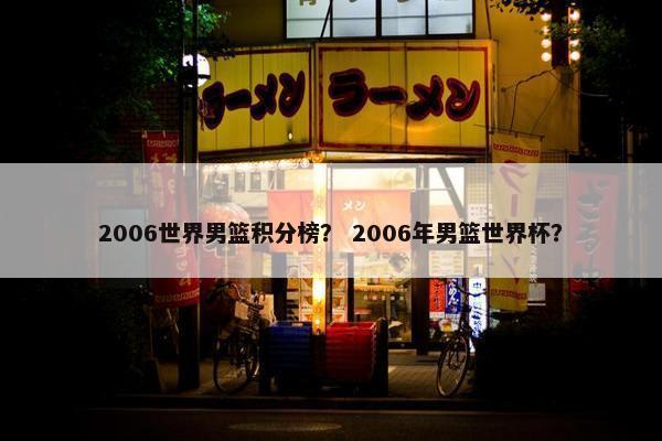 2006世界男篮积分榜？ 2006年男篮世界杯？