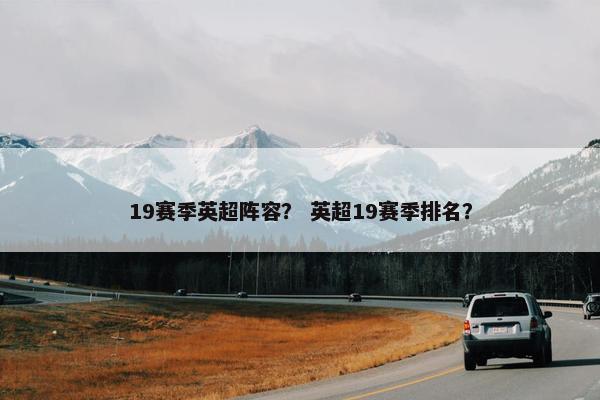 19赛季英超阵容？ 英超19赛季排名？