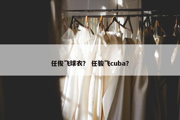 任俊飞球衣？ 任骏飞cuba？