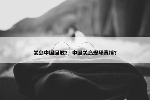 关岛中国回放？ 中国关岛现场直播？