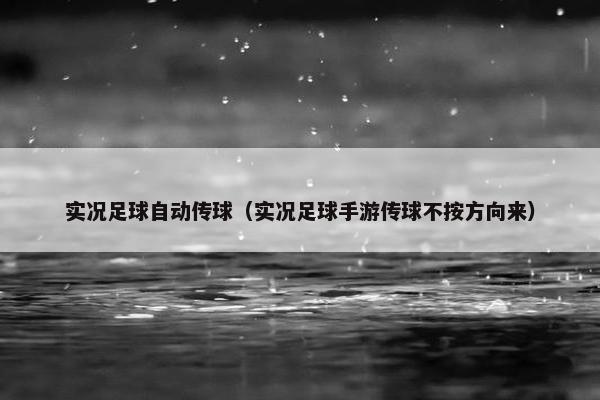 实况足球自动传球（实况足球手游传球不按方向来）