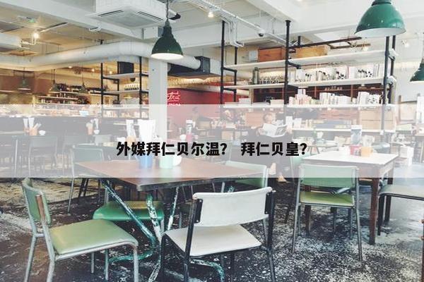 外媒拜仁贝尔温？ 拜仁贝皇？