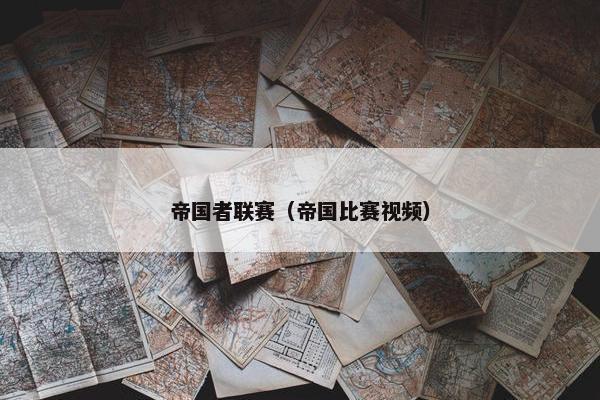 帝国者联赛（帝国比赛视频）