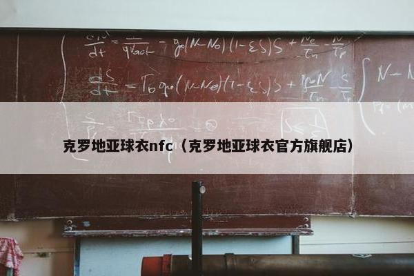 克罗地亚球衣nfc（克罗地亚球衣官方旗舰店）