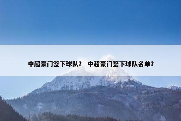 中超豪门签下球队？ 中超豪门签下球队名单？