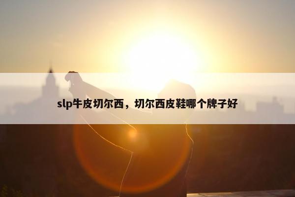 slp牛皮切尔西，切尔西皮鞋哪个牌子好