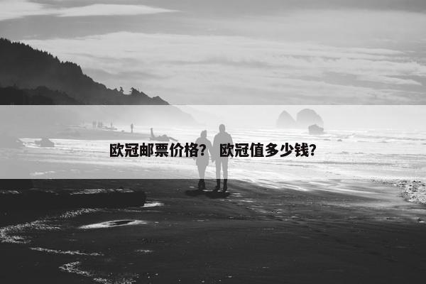欧冠邮票价格？ 欧冠值多少钱？