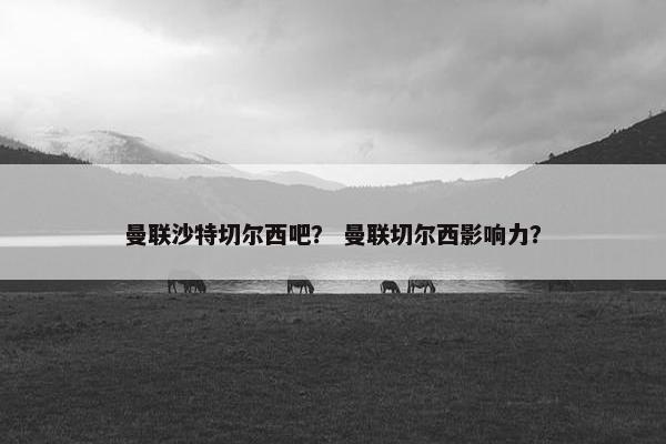 曼联沙特切尔西吧？ 曼联切尔西影响力？