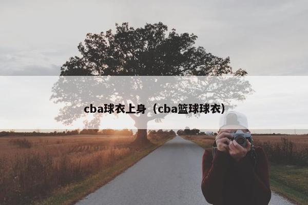 cba球衣上身（cba篮球球衣）