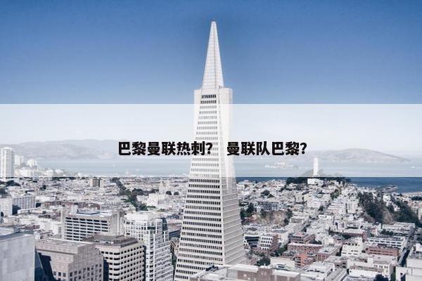 巴黎曼联热刺？ 曼联队巴黎？