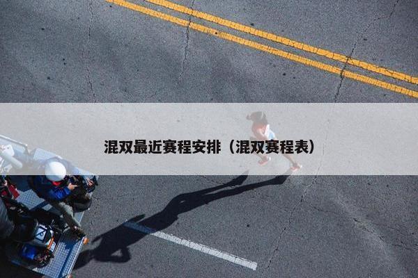 混双最近赛程安排（混双赛程表）