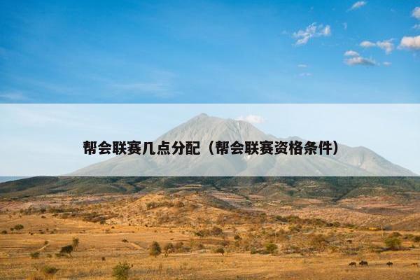 帮会联赛几点分配（帮会联赛资格条件）