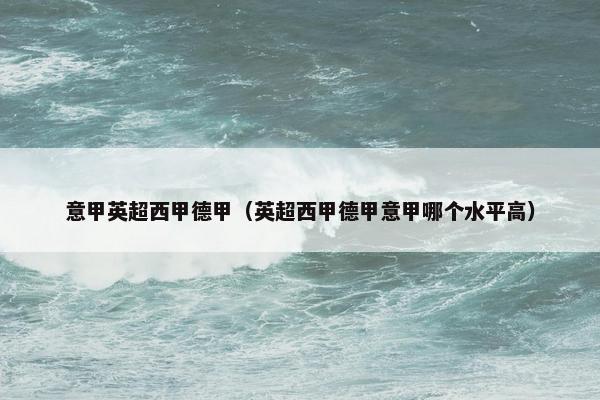 意甲英超西甲德甲（英超西甲德甲意甲哪个水平高）