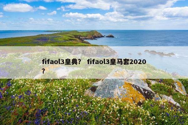 fifaol3皇典？ fifaol3皇马套2020？