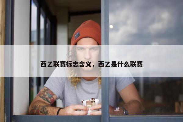 西乙联赛标志含义，西乙是什么联赛