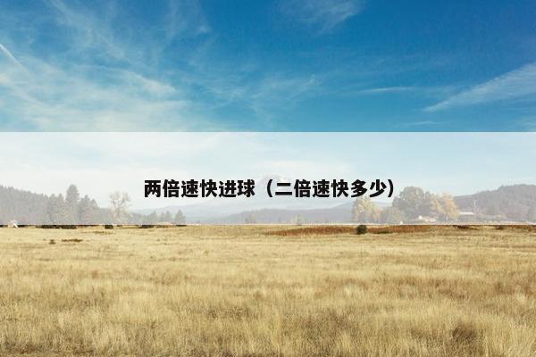 两倍速快进球（二倍速快多少）
