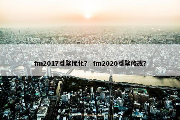 fm2017引擎优化？ fm2020引擎修改？