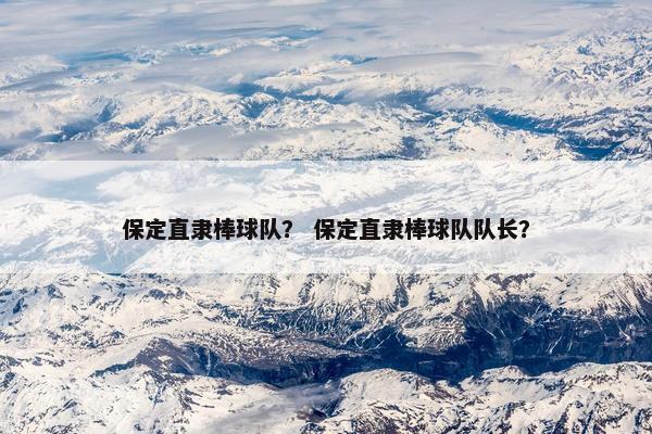 保定直隶棒球队？ 保定直隶棒球队队长？