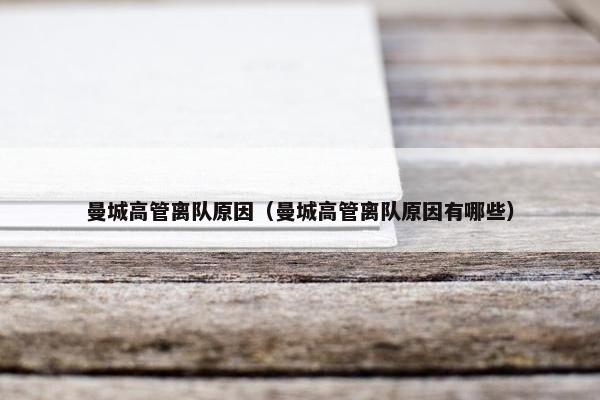 曼城高管离队原因（曼城高管离队原因有哪些）