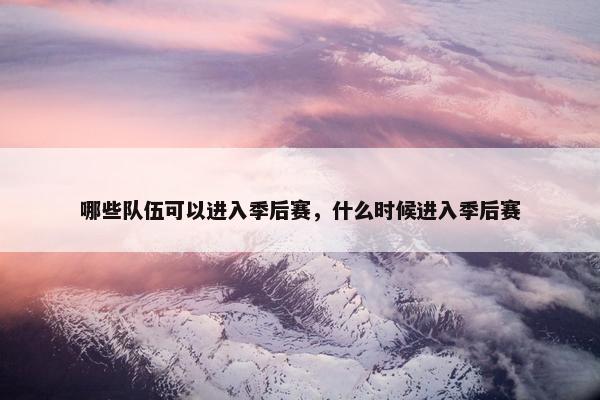 哪些队伍可以进入季后赛，什么时候进入季后赛